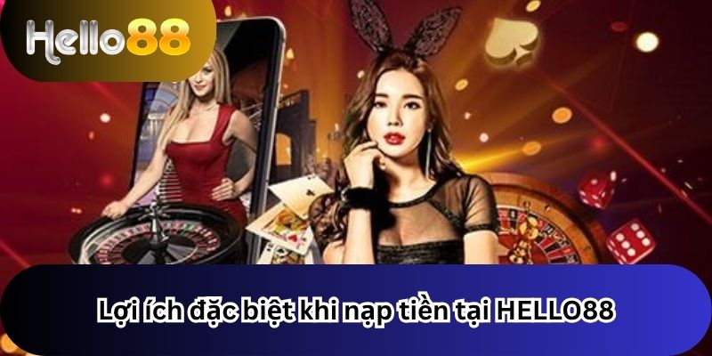 Nạp Tiền 3 Lợi ích đặc biệt khi nạp tiền tại HELLO88