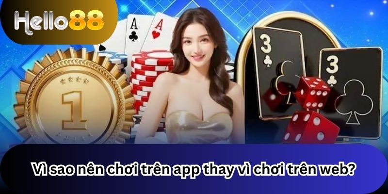 Tải App 1 Vì sao nên chơi trên app thay vì chơi trên web?